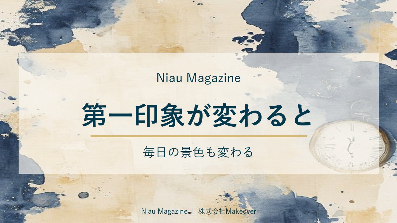 第一印象が変わると、毎日の景色も変わる